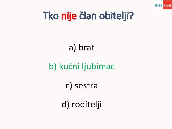 Tko nije član obitelji? a) brat b) kućni ljubimac c) sestra d) roditelji 