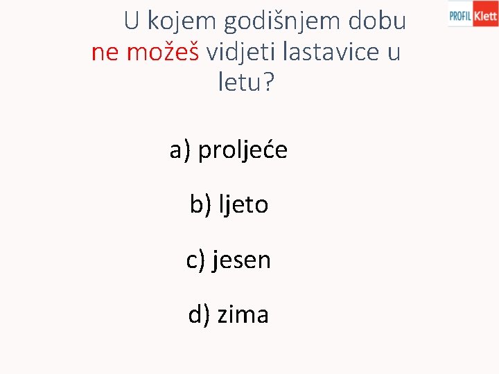 U kojem godišnjem dobu ne možeš vidjeti lastavice u letu? a) proljeće b) ljeto