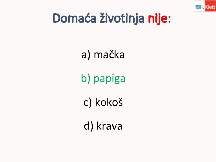 Domaća životinja nije: a) mačka b) papiga c) kokoš d) krava 