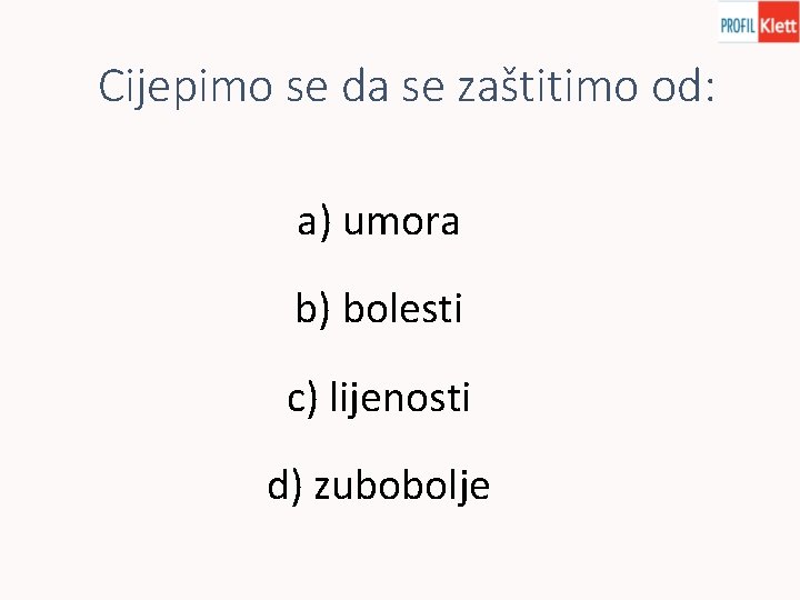 Cijepimo se da se zaštitimo od: a) umora b) bolesti c) lijenosti d) zubobolje