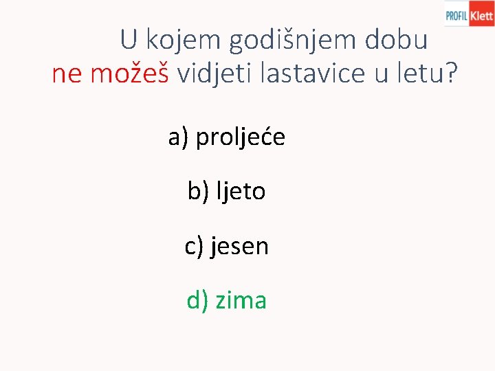 U kojem godišnjem dobu ne možeš vidjeti lastavice u letu? a) proljeće b) ljeto