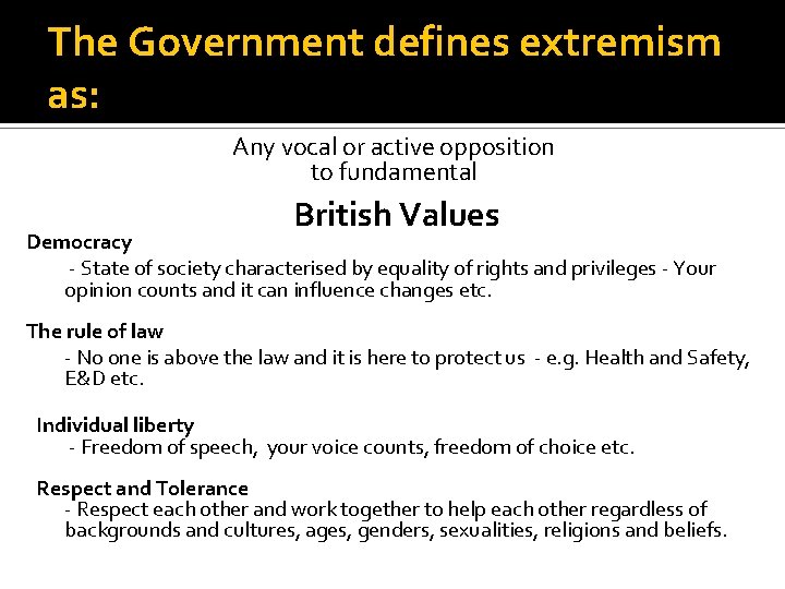 The Government defines extremism as: Any vocal or active opposition to fundamental British Values