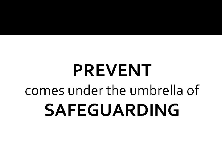 PREVENT comes under the umbrella of SAFEGUARDING 