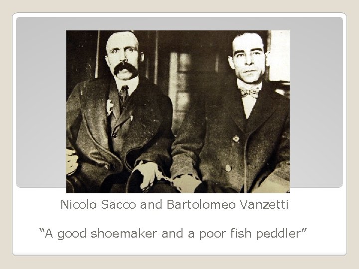 Nicolo Sacco and Bartolomeo Vanzetti “A good shoemaker and a poor fish peddler” 