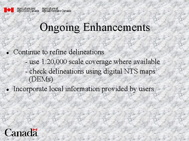 Agriculture and Agriculture et Agri-Food Canada Agroalimentaire Canada Ongoing Enhancements l l Continue to