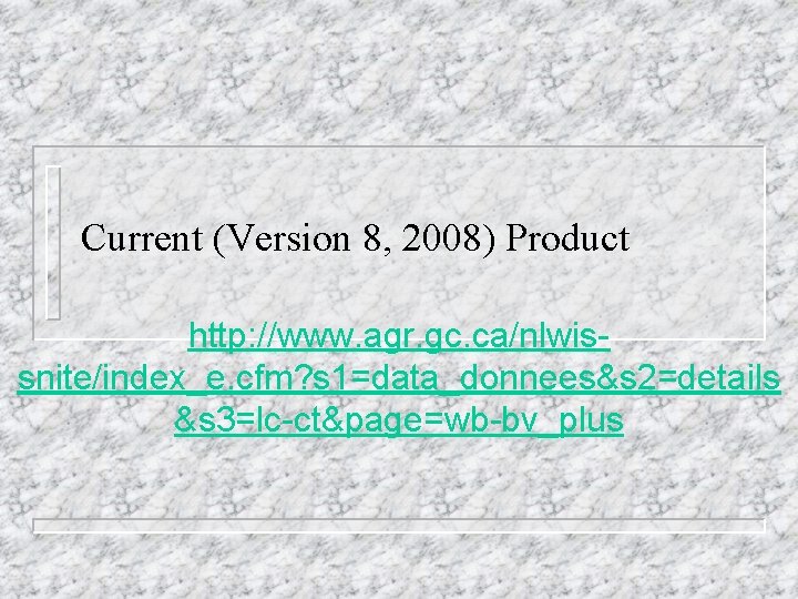 Current (Version 8, 2008) Product http: //www. agr. gc. ca/nlwissnite/index_e. cfm? s 1=data_donnees&s 2=details