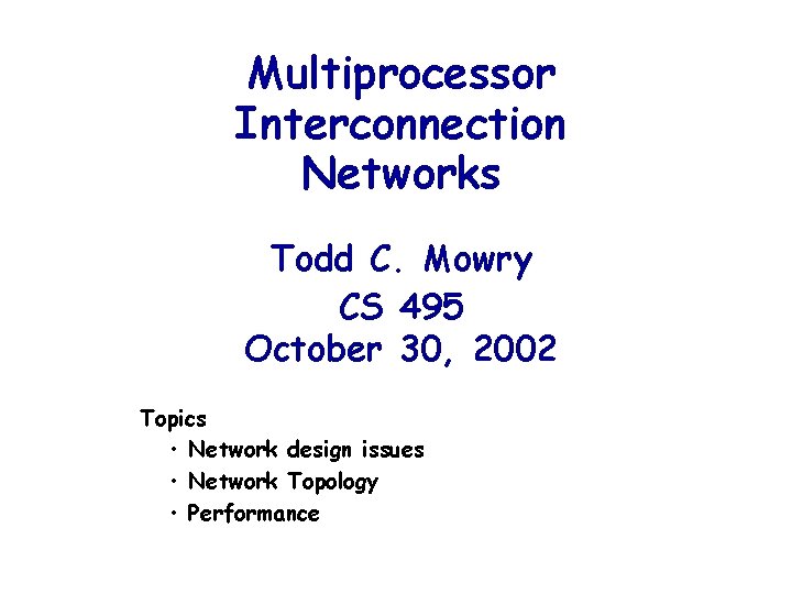 Multiprocessor Interconnection Networks Todd C. Mowry CS 495 October 30, 2002 Topics • Network