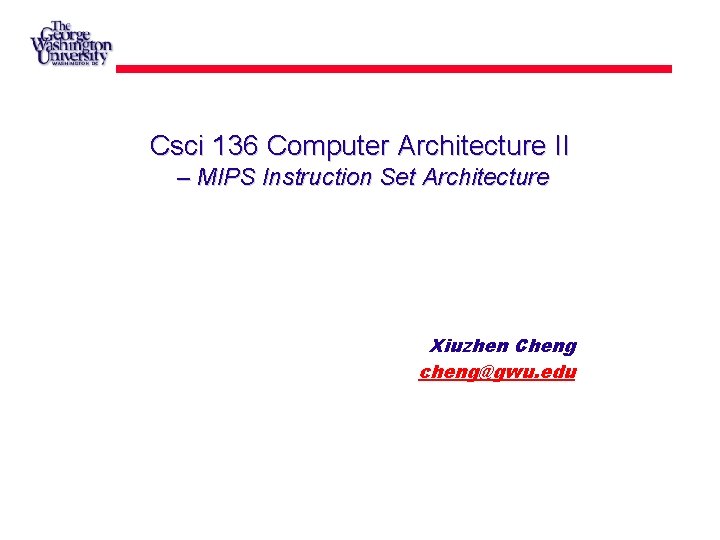 Csci 136 Computer Architecture II – MIPS Instruction Set Architecture Xiuzhen Cheng cheng@gwu. edu