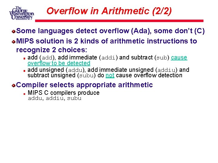 Overflow in Arithmetic (2/2) Some languages detect overflow (Ada), some don’t (C) MIPS solution
