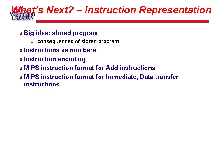 What’s Next? – Instruction Representation Big idea: stored program consequences of stored program Instructions