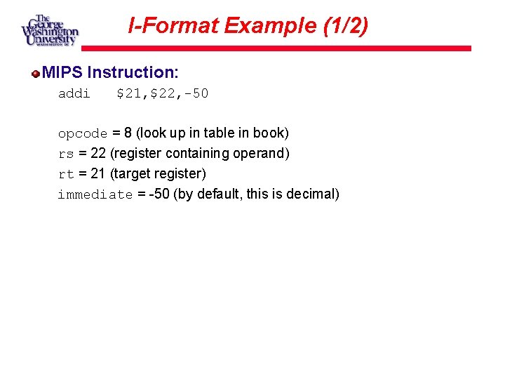 I-Format Example (1/2) MIPS Instruction: addi $21, $22, -50 opcode = 8 (look up