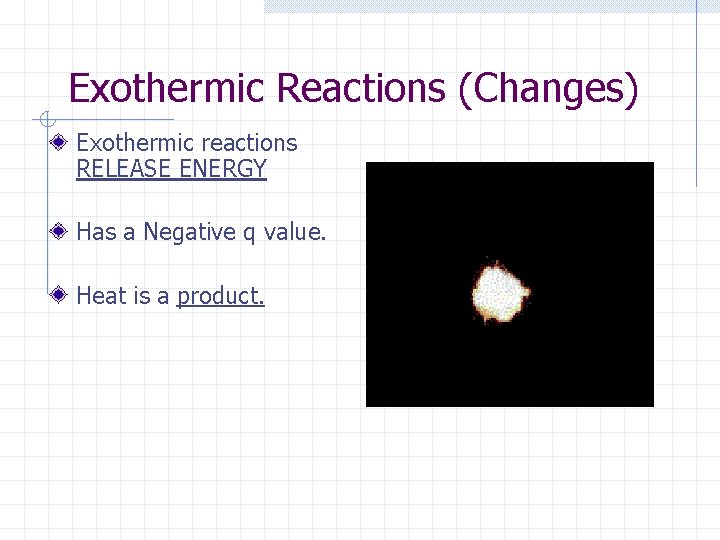 Exothermic Reactions (Changes) Exothermic reactions RELEASE ENERGY Has a Negative q value. Heat is