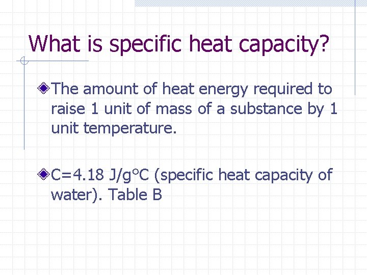 What is specific heat capacity? The amount of heat energy required to raise 1