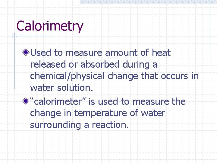 Calorimetry Used to measure amount of heat released or absorbed during a chemical/physical change