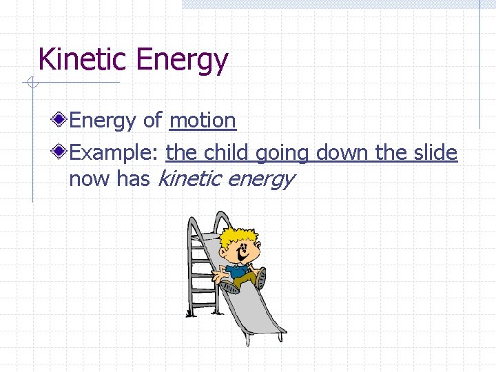 Kinetic Energy of motion Example: the child going down the slide now has kinetic