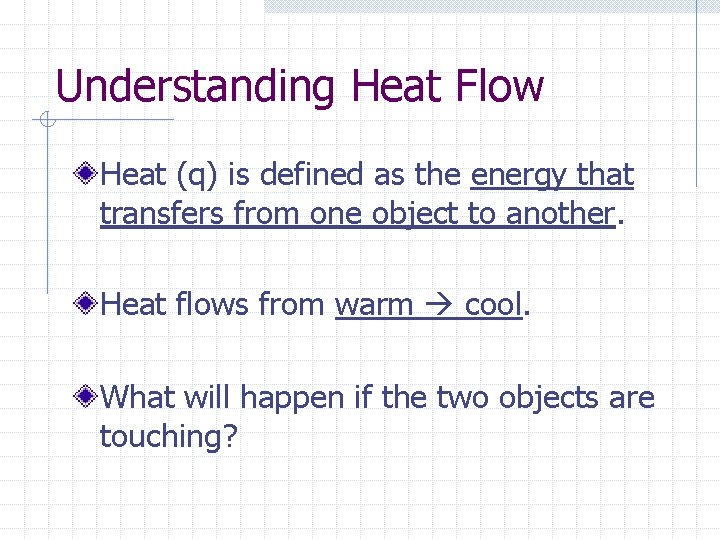 Understanding Heat Flow Heat (q) is defined as the energy that transfers from one