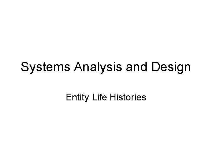 Systems Analysis and Design Entity Life Histories 