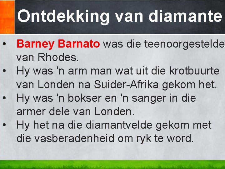 Ontdekking van diamante • Barney Barnato was die teenoorgestelde van Rhodes. • Hy was