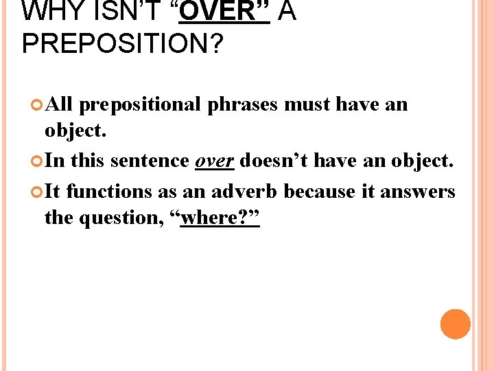 WHY ISN’T “OVER” A PREPOSITION? All prepositional phrases must have an object. In this
