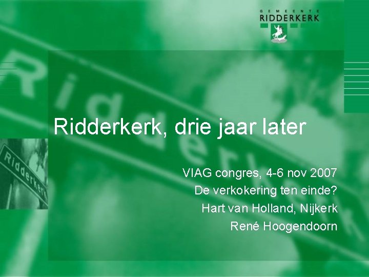 Ridderkerk, drie jaar later VIAG congres, 4 -6 nov 2007 De verkokering ten einde?