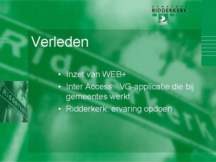 Verleden • Inzet van WEB+ • Inter Access: VG-applicatie die bij gemeentes werkt •