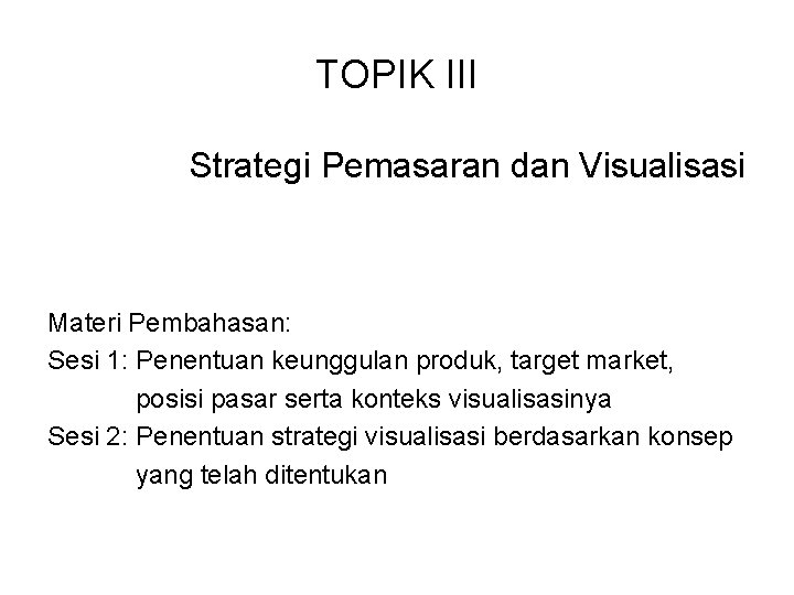 TOPIK III Strategi Pemasaran dan Visualisasi Materi Pembahasan: Sesi 1: Penentuan keunggulan produk, target