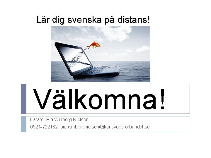 Lär dig svenska på distans! Välkomna! Lärare: Pia Winberg Nielsen 0521 -722132 pia. winbergnielsen@kunskapsforbundet.