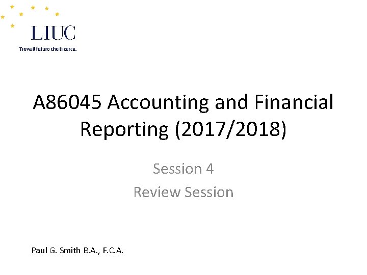 A 86045 Accounting and Financial Reporting (2017/2018) Session 4 Review Session Paul G. Smith