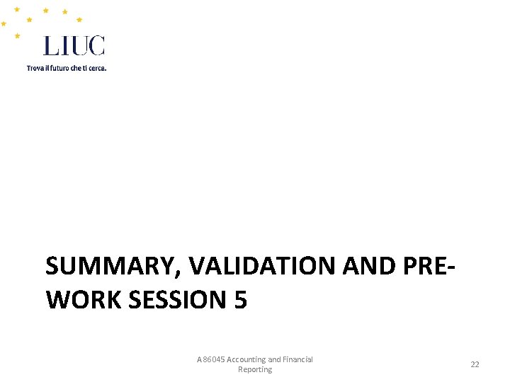 SUMMARY, VALIDATION AND PREWORK SESSION 5 A 86045 Accounting and Financial Reporting 22 