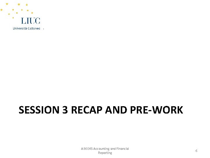 SESSION 3 RECAP AND PRE-WORK A 86045 Accounting and Financial Reporting 6 