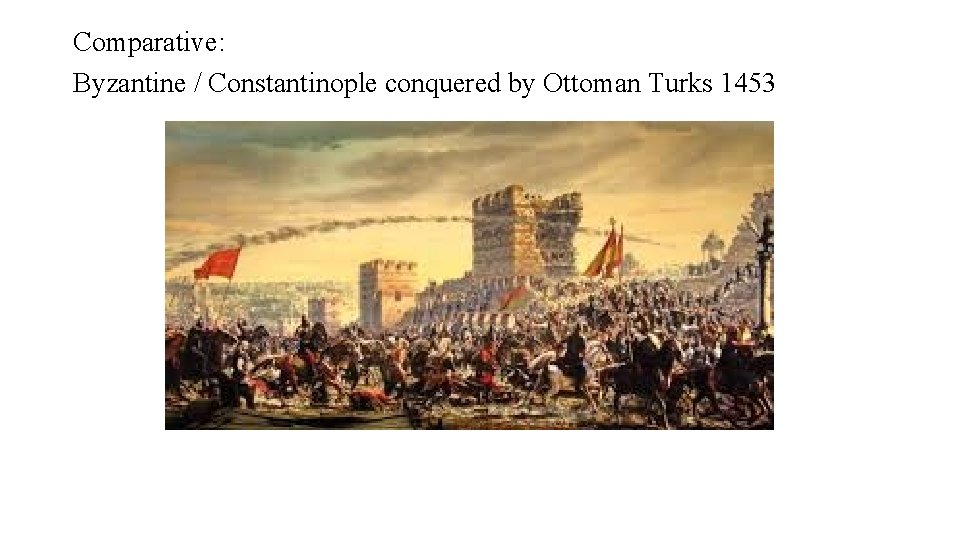 Comparative: Byzantine / Constantinople conquered by Ottoman Turks 1453 