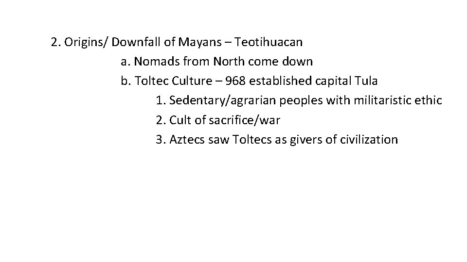 2. Origins/ Downfall of Mayans – Teotihuacan a. Nomads from North come down b.