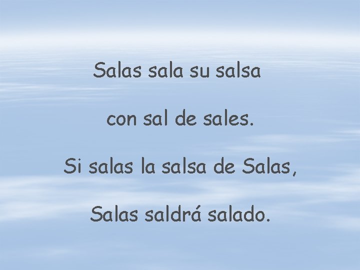 Salas sala su salsa con sal de sales. Si salas la salsa de Salas,