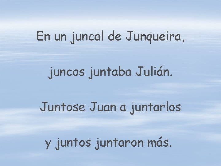 En un juncal de Junqueira, juncos juntaba Julián. Juntose Juan a juntarlos y juntos