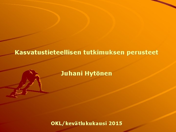 Kasvatustieteellisen tutkimuksen perusteet Juhani Hytönen OKL/kevätlukukausi 2015 