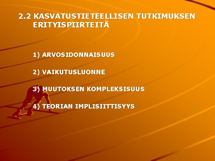 2. 2 KASVATUSTIETEELLISEN TUTKIMUKSEN ERITYISPIIRTEITÄ 1) ARVOSIDONNAISUUS 2) VAIKUTUSLUONNE 3) MUUTOKSEN KOMPLEKSISUUS 4) TEORIAN