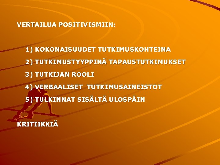 VERTAILUA POSITIVISMIIN: 1) KOKONAISUUDET TUTKIMUSKOHTEINA 2) TUTKIMUSTYYPPINÄ TAPAUSTUTKIMUKSET 3) TUTKIJAN ROOLI 4) VERBAALISET TUTKIMUSAINEISTOT