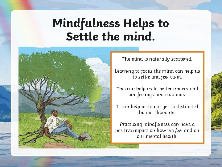 Mindfulness Helps to Settle the mind. The mind is naturally scattered. Learning to focus