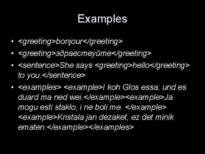 Examples • <greeting>bonjour</greeting> • <greeting>здравствуйте</greeting> • <sentence>She says <greeting>hello</greeting> to you. </sentence> • <examples>