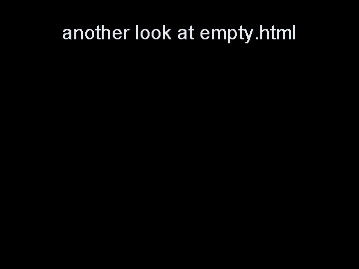 another look at empty. html <!DOCTYPE html PUBLIC "-//W 3 C//DTD XHTML 1. 0