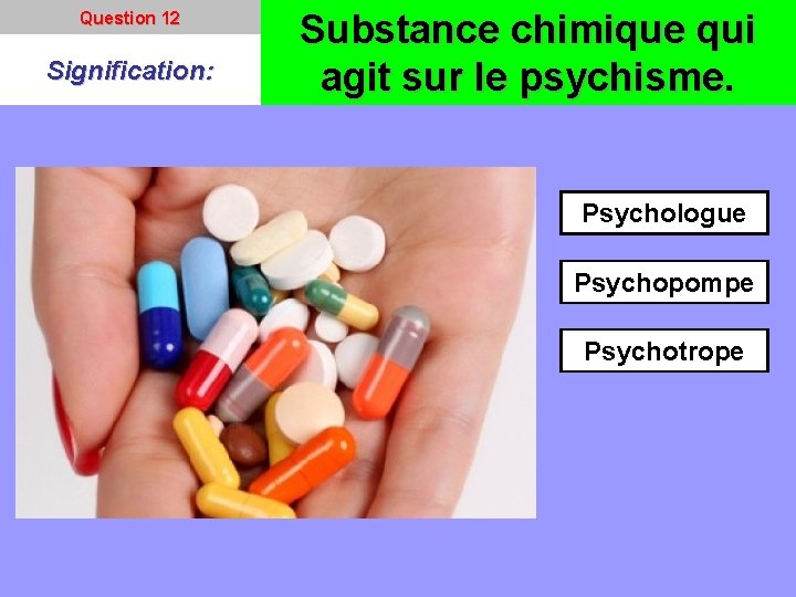 Question 12 Signification: Substance chimique qui agit sur le psychisme. Psychologue Psychopompe Psychotrope 