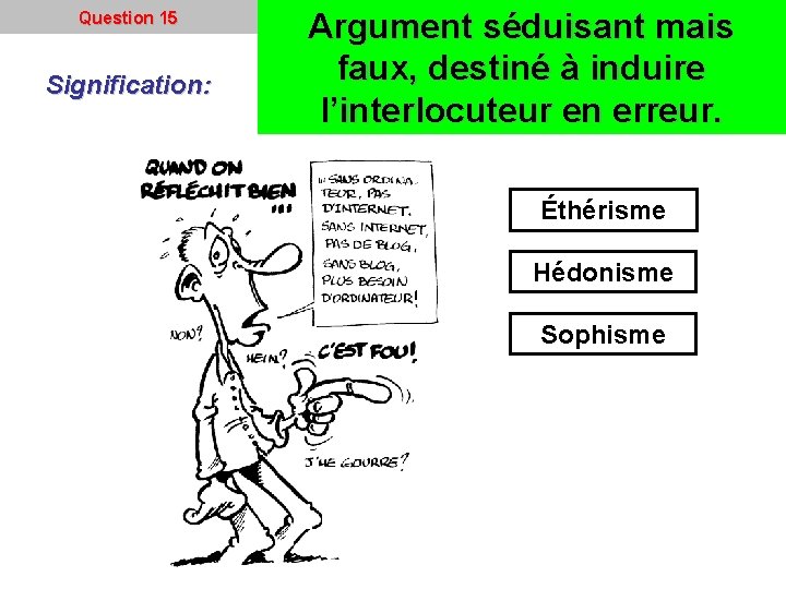 Question 15 Signification: Argument séduisant mais faux, destiné à induire l’interlocuteur en erreur. Éthérisme