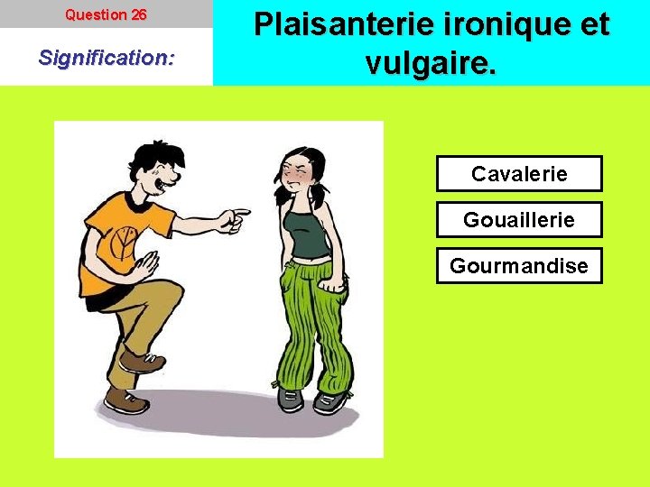 Question 26 Signification: Plaisanterie ironique et vulgaire. Cavalerie Gouaillerie Gourmandise 