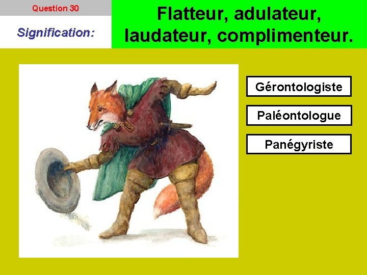 Question 30 Signification: Flatteur, adulateur, laudateur, complimenteur. Gérontologiste Paléontologue Panégyriste 