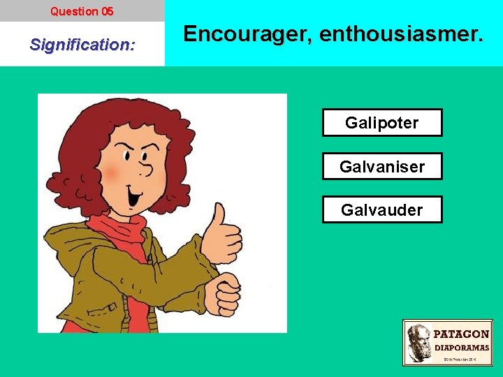 Question 05 Signification: Encourager, enthousiasmer. Galipoter Galvaniser Galvauder 