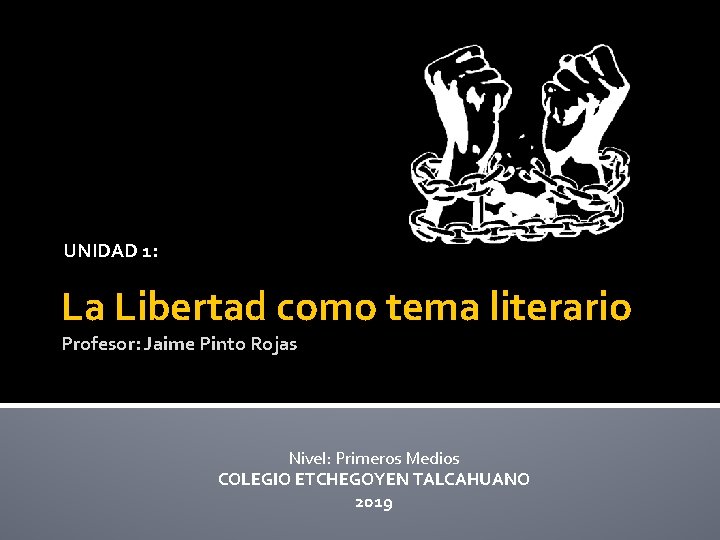 UNIDAD 1: La Libertad como tema literario Profesor: Jaime Pinto Rojas Nivel: Primeros Medios