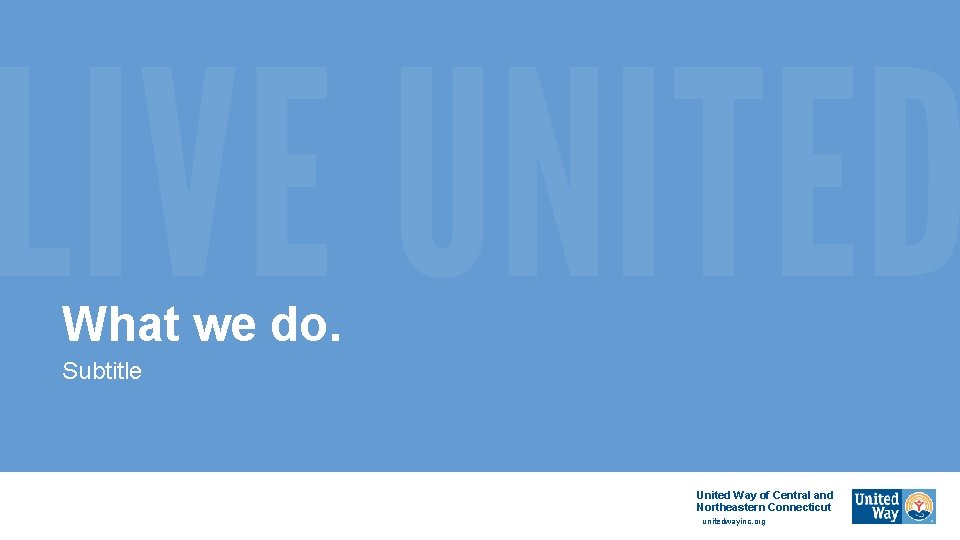 What we do. Subtitle United Way of Central and Northeastern Connecticut unitedwayinc. org 