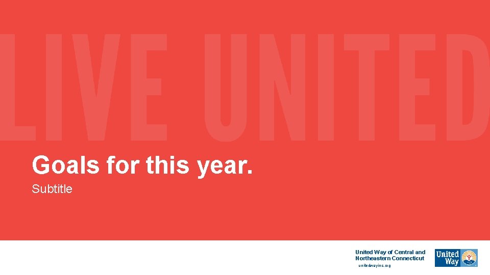 Goals for this year. Subtitle United Way of Central and Northeastern Connecticut unitedwayinc. org