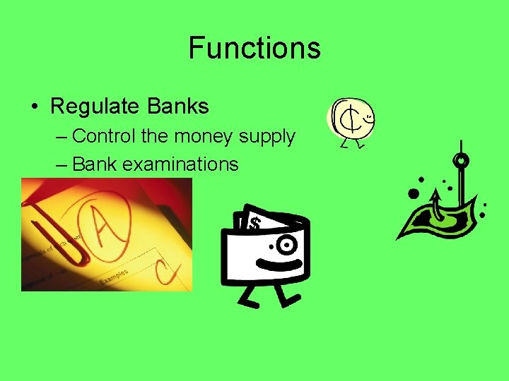 Functions • Regulate Banks – Control the money supply – Bank examinations 