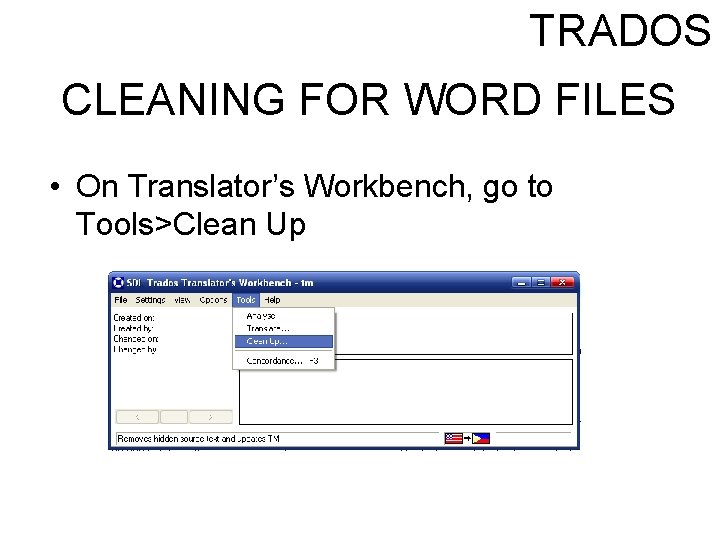 TRADOS CLEANING FOR WORD FILES • On Translator’s Workbench, go to Tools>Clean Up 